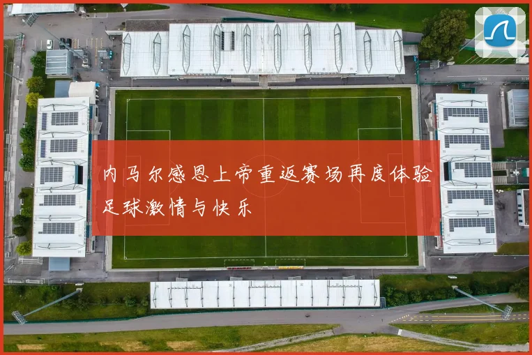 内马尔感恩上帝重返赛场再度体验足球激情与快乐
