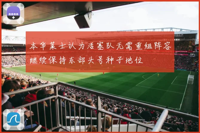 本华莱士认为活塞队无需重组阵容继续保持东部头号种子地位