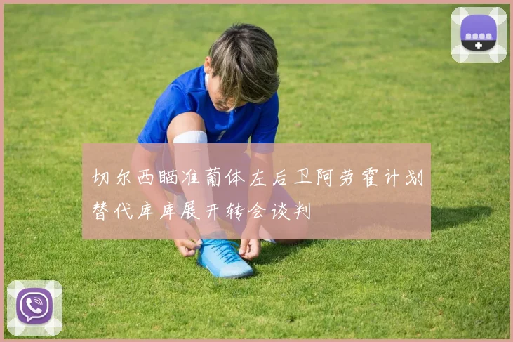 切尔西瞄准葡体左后卫阿劳霍计划替代库库展开转会谈判