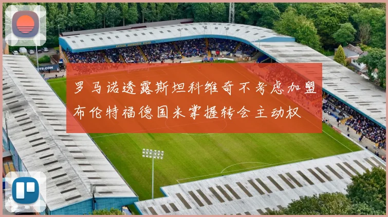 罗马诺透露斯坦科维奇不考虑加盟布伦特福德国米掌握转会主动权