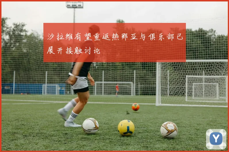 沙拉维有望重返热那亚与俱乐部已展开接触讨论