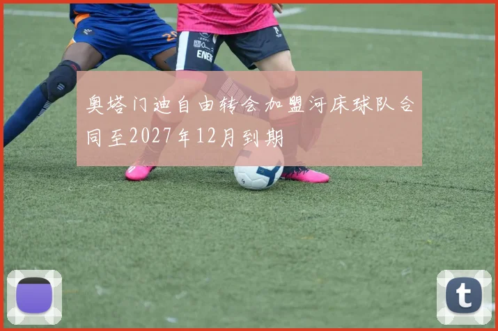 奥塔门迪自由转会加盟河床球队合同至2027年12月到期