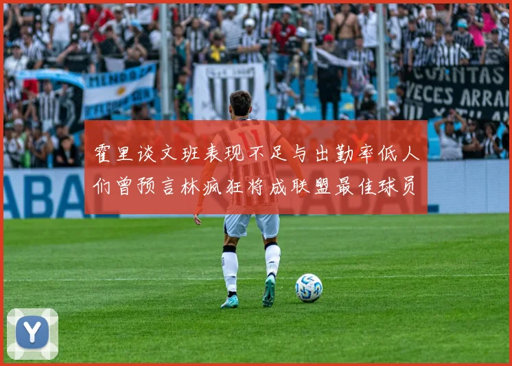 霍里谈文班表现不足与出勤率低人们曾预言林疯狂将成联盟最佳球员